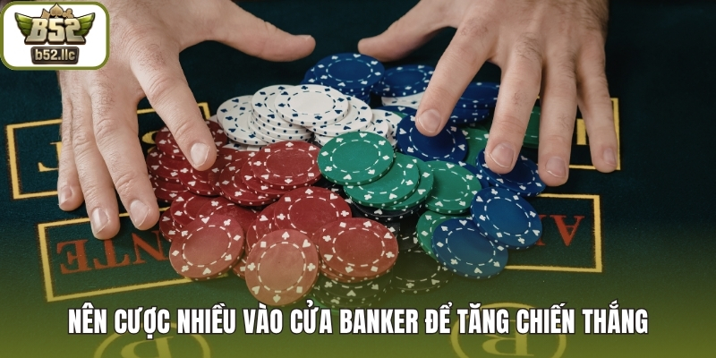 Nên cược nhiều vào cửa Banker để tăng chiến thắng