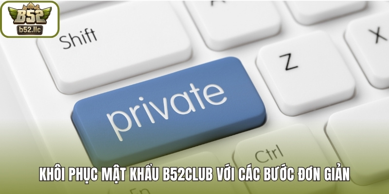 Khôi phục mật khẩu B52club với các bước đơn giản