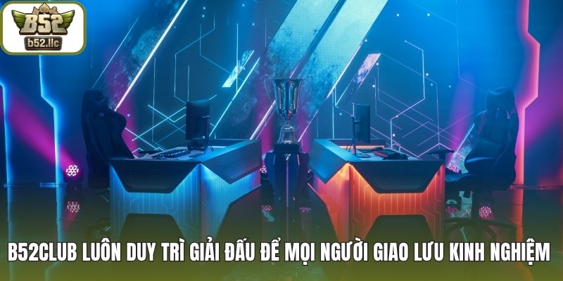 B52club luôn duy trì giải đấu để mọi người giao lưu kinh nghiệm 
