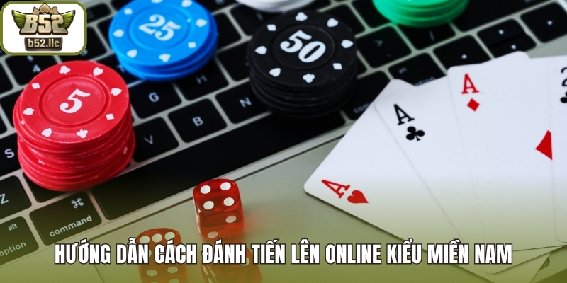 Hướng dẫn cách đánh tiến lên online kiểu miền Nam