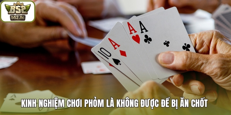 Kinh nghiệm chơi Phỏm là không được để bị ăn chốt 